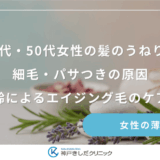 40代・50代女性の髪のうねり・細毛・パサつきの原因｜加齢によるエイジング毛のケア法