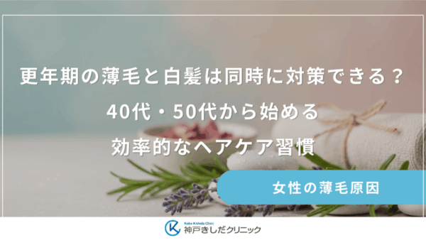 更年期の薄毛と白髪は同時に対策できる？40代・50代から始める効率的なヘアケア習慣