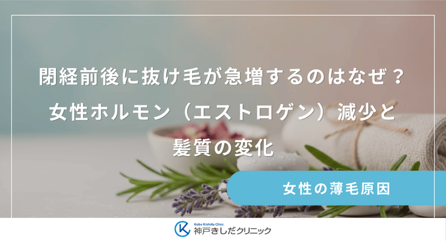 閉経前後に抜け毛が急増するのはなぜ？女性ホルモン（エストロゲン）減少と髪質の変化