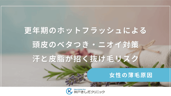 更年期のホットフラッシュによる頭皮のベタつき・ニオイ対策｜汗と皮脂が招く抜け毛リスク