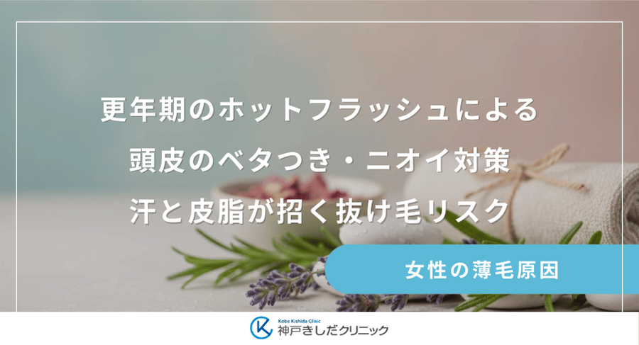 更年期のホットフラッシュによる頭皮のベタつき・ニオイ対策｜汗と皮脂が招く抜け毛リスク