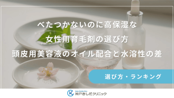 べたつかないのに高保湿な女性用育毛剤の選び方｜頭皮用美容液のオイル配合と水溶性の差