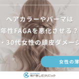 ヘアカラーやパーマは若年性FAGAを悪化させる？20代・30代女性の頭皮ダメージ対策