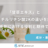 「甘草エキス」とグリチルリチン酸2Kの違いを解説｜女性用育毛剤における役割と期待できる効果