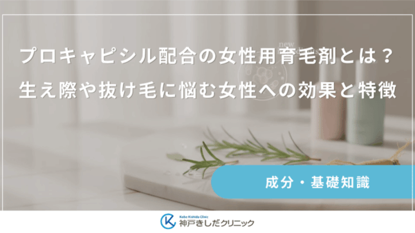 プロキャピシル配合の女性用育毛剤とは？生え際や抜け毛に悩む女性への効果と特徴