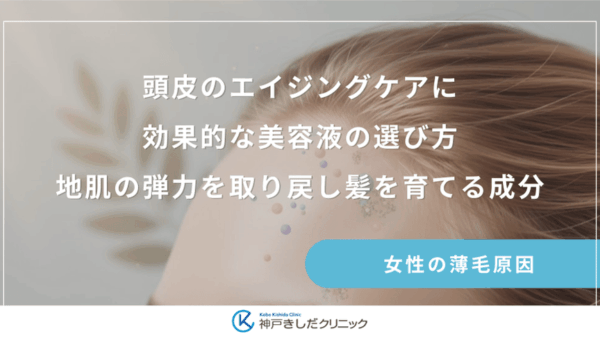 頭皮のエイジングケアに効果的な美容液の選び方｜地肌の弾力を取り戻し髪を育てる成分