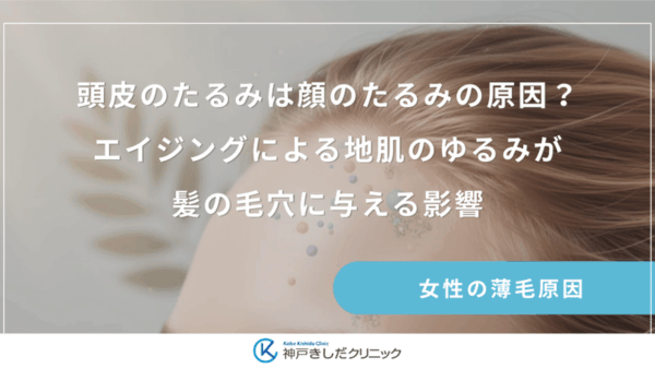 頭皮のたるみは顔のたるみの原因？エイジングによる地肌のゆるみが髪の毛穴に与える影響