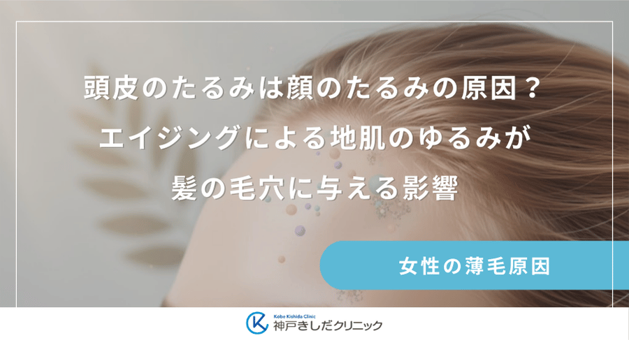 頭皮のたるみは顔のたるみの原因？エイジングによる地肌のゆるみが髪の毛穴に与える影響