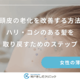 頭皮の老化を改善する方法｜ハリ・コシのある髪を取り戻すためのステップ