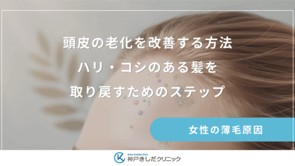 頭皮の老化を改善する方法｜ハリ・コシのある髪を取り戻すためのステップ