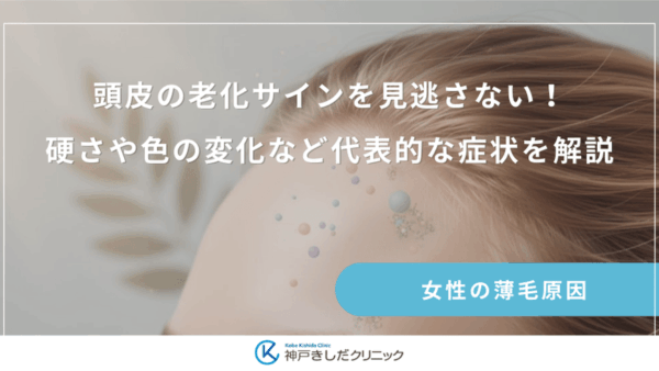頭皮の老化サインを見逃さない！硬さや色の変化など代表的な症状を解説