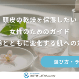 頭皮の乾燥を保湿したい女性のためのガイド｜年齢とともに変化する肌への対策