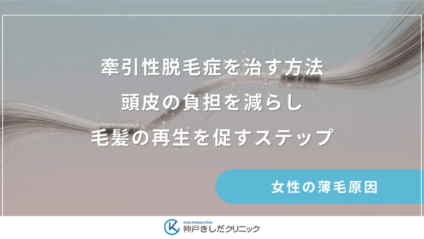 牽引性脱毛症を治す方法｜頭皮の負担を減らし毛髪の再生を促すステップ