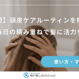 【夜間】頭皮ケアルーティンを解説！毎日の積み重ねで髪に活力を