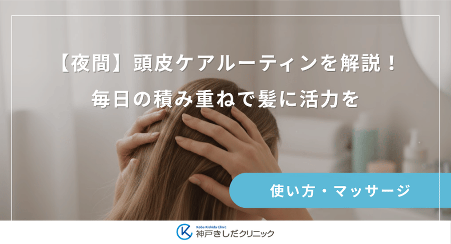 【夜間】頭皮ケアルーティンを解説!毎日の積み重ねで髪に活力を