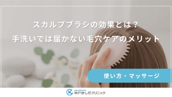 スカルプブラシの効果とは？手洗いでは届かない毛穴ケアのメリット