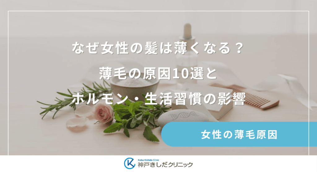 なぜ女性の髪は薄くなる？薄毛の原因10選とホルモン・生活習慣の影響を解説