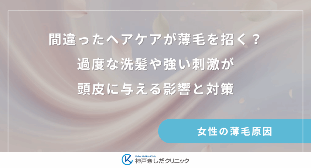 間違ったヘアケアが薄毛を招く?過度な洗髪や強い刺激が頭皮に与える影響と対策