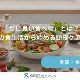 「髪に良い食べ物」とは？毎日の食生活から始める頭皮ケアのコツ