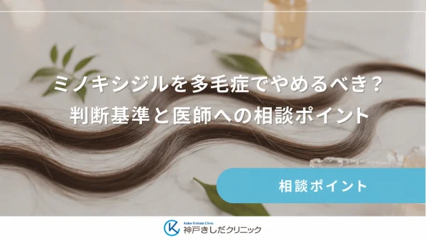 ミノキシジルを多毛症でやめるべき？判断基準と医師への相談ポイント