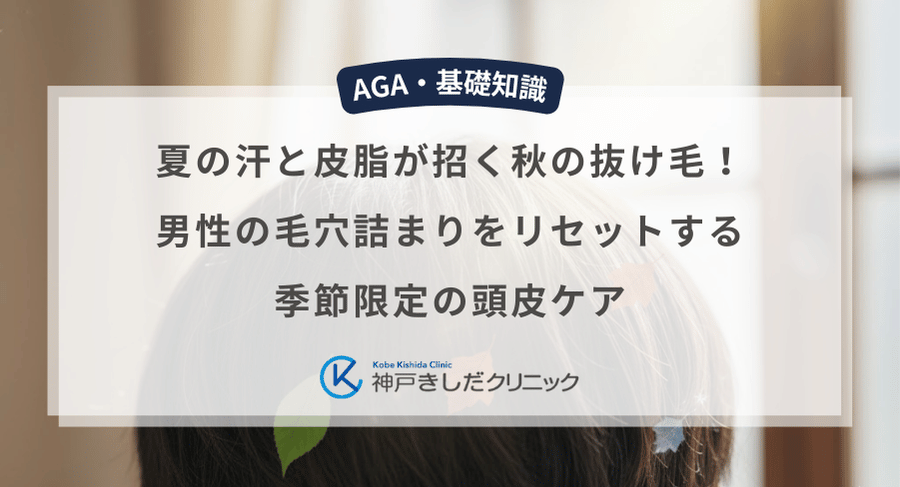 夏の汗と皮脂が招く秋の抜け毛！男性の毛穴詰まりをリセットする季節限定の頭皮ケア