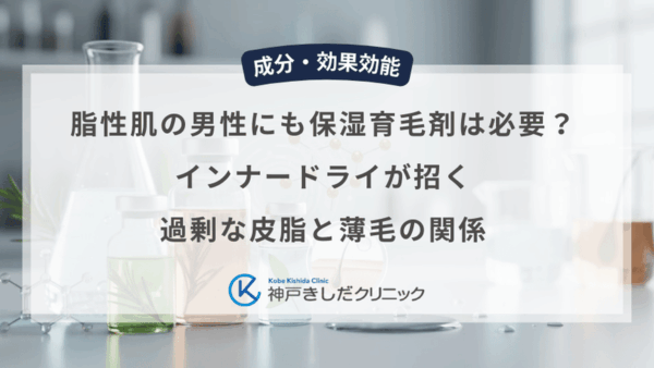 脂性肌の男性にも保湿育毛剤は必要？インナードライが招く過剰な皮脂と薄毛の関係