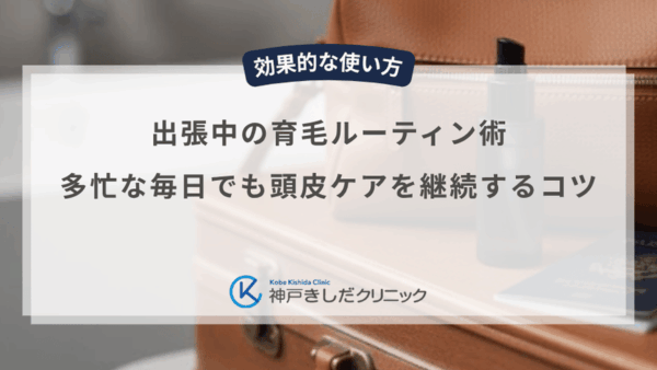 出張中の育毛ルーティン術｜多忙な毎日でも頭皮ケアを継続するコツ