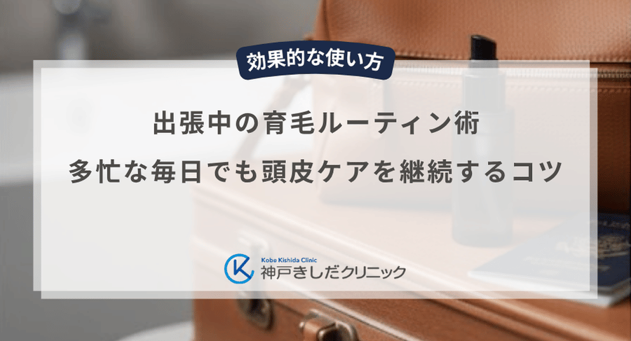 出張中の育毛ルーティン術｜多忙な毎日でも頭皮ケアを継続するコツ