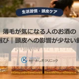 薄毛が気になる人のお酒の種類選び｜頭皮への影響が少ない飲み方