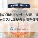 入浴中の頭皮マッサージ術｜湯船でリラックスしながら血流を促す方法