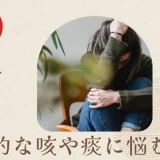 慢性的な咳や痰に悩む方へ：原因から受診のめやすまで