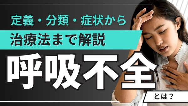呼吸不全とは？定義・分類（Ⅰ型・Ⅱ型）・症状からⅠ型呼吸不全の治療法まで解説