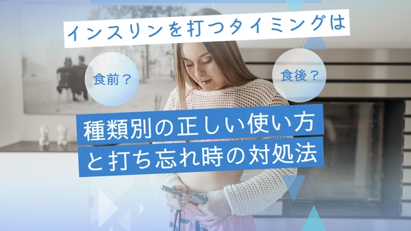 インスリンを打つタイミングは食前？食後？種類別の正しい使い方と打ち忘れ時の対処法