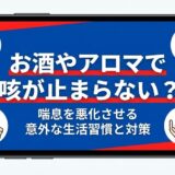 お酒やアロマで咳が止まらない？喘息を悪化させる意外な生活習慣と対策