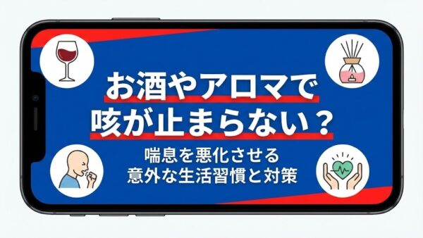 お酒やアロマで咳が止まらない？喘息を悪化させる意外な生活習慣と対策