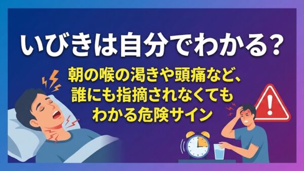 いびきは自分でわかる？朝の喉の渇きや頭痛など、誰にも指摘されなくてもわかる危険サイン