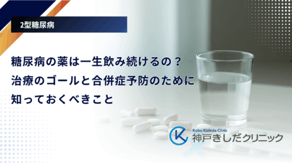 糖尿病の薬は一生飲み続けるの？治療のゴールと合併症予防のために知っておくべきこと