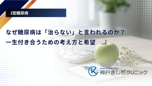 なぜ糖尿病は「治らない」と言われるのか?一生付き合うための考え方と希望