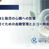 妊娠糖尿病と胎児の心臓への影響|合併症を防ぐための血糖管理とエコー検査の役割