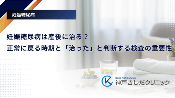 妊娠糖尿病は産後に治る？正常に戻る時期と「治った」と判断する検査の重要性