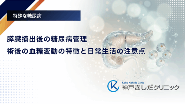 膵臓摘出後の糖尿病管理｜術後の血糖変動の特徴と日常生活の注意点