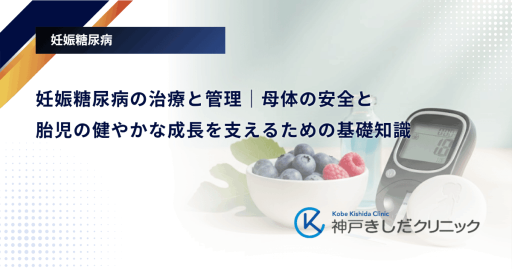 妊娠糖尿病の治療と管理｜母体の安全と胎児の健やかな成長を支えるための基礎知識