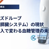 クローズドループ（人工膵臓システム）の現状｜自動注入で変わる血糖管理の未来